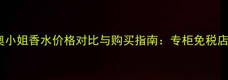 图片 香港迪奥小姐香水价格对比与购买指南：专柜免税店代购全1