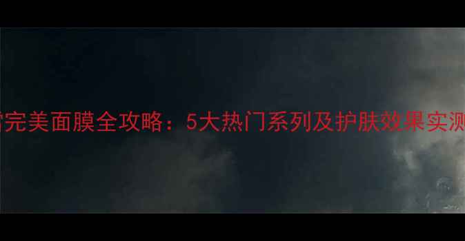 图片 香港雪完美面膜全攻略：5大热门系列及护肤效果实测报告2