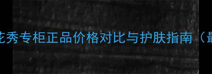 图片 香港雪花秀专柜正品价格对比与护肤指南（最新版）