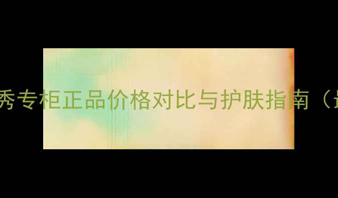 图片 香港雪花秀专柜正品价格对比与护肤指南（最新版）1