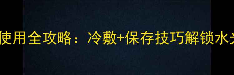 图片 香蒲丽面膜冷藏使用全攻略：冷敷+保存技巧解锁水光肌，亲测有效1