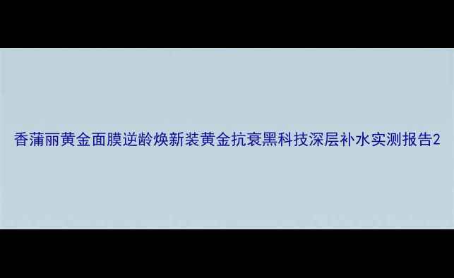 图片 香蒲丽黄金面膜逆龄焕新装黄金抗衰黑科技深层补水实测报告2