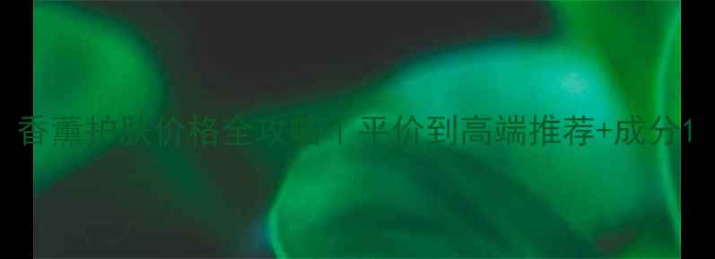 图片 香薰护肤价格全攻略｜平价到高端推荐+成分1