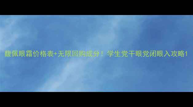 图片 馥佩眼霜价格表+无限回购成分！学生党干眼党闭眼入攻略1