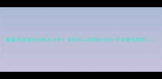 图片 馥蕾诗玫瑰水价格大公开！专柜价vs代购价对比+平价替代推荐💰💦