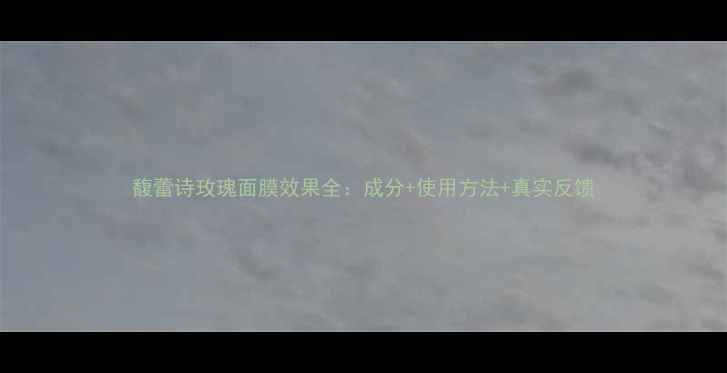 图片 馥蕾诗玫瑰面膜效果全：成分+使用方法+真实反馈