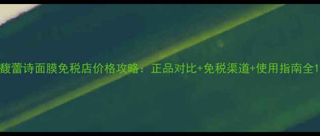 图片 馥蕾诗面膜免税店价格攻略：正品对比+免税渠道+使用指南全1
