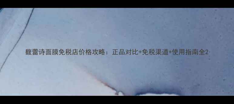图片 馥蕾诗面膜免税店价格攻略：正品对比+免税渠道+使用指南全2