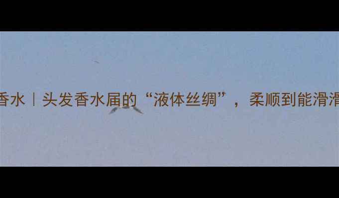 图片 馥马尔晚香玉护发香水｜头发香水届的“液体丝绸”，柔顺到能滑滑梯的养发黑科技！