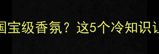 图片 馥马尔香水是法国国宝级香氛？这5个冷知识让你秒变香水达人！