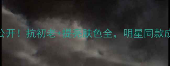图片 马伊琍护肤秘籍大公开！抗初老+提亮肤色全，明星同款成分清单+使用步骤1