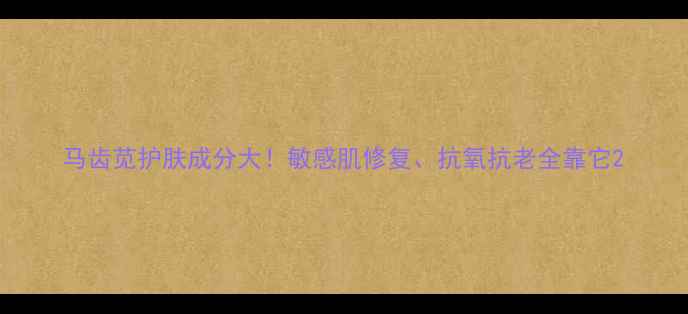 图片 马齿苋护肤成分大！敏感肌修复、抗氧抗老全靠它2