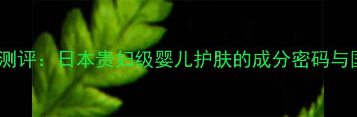 图片 高丝婴儿面膜测评：日本贵妇级婴儿护肤的成分密码与国货替代方案1