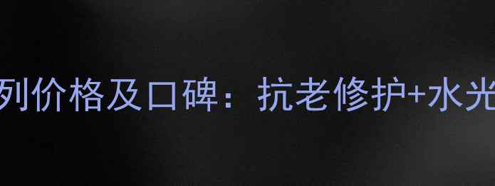 图片 高丝茵菲妮系列价格及口碑：抗老修护+水光肌养成全攻略