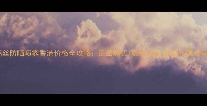 图片 高丝防晒喷雾香港价格全攻略：正品购买+防伪查询+超值优惠指南2