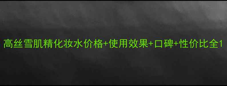 图片 高丝雪肌精化妆水价格+使用效果+口碑+性价比全1