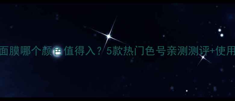 图片 高丝面膜哪个颜色值得入？5款热门色号亲测测评+使用技巧