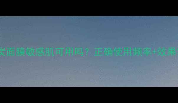 图片 高夫竹炭面膜敏感肌可用吗？正确使用频率+效果实测！1