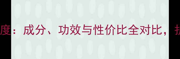 图片 高姿VS韩束深度：成分、功效与性价比全对比，护肤避坑指南1