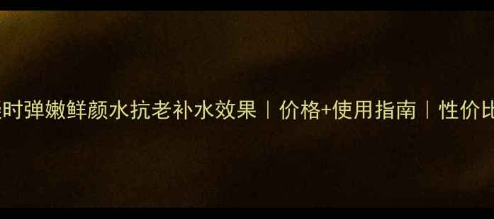 图片 高姿凝时弹嫩鲜颜水抗老补水效果｜价格+使用指南｜性价比测评1