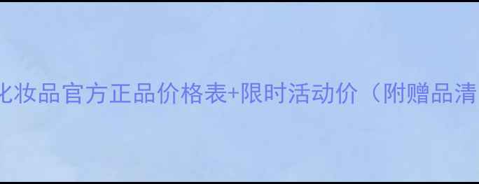 图片 高姿化妆品官方正品价格表+限时活动价（附赠品清单）2