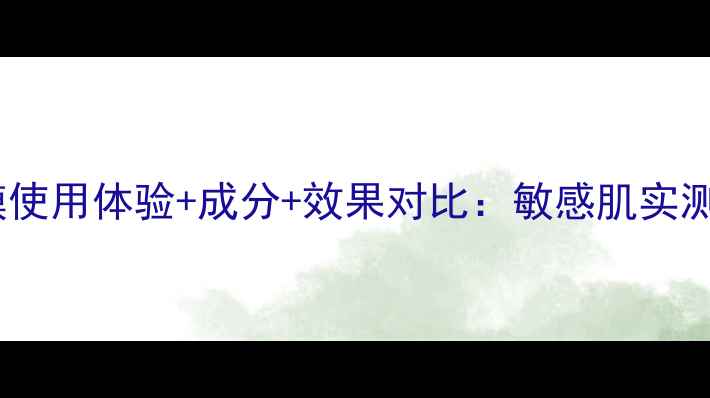 图片 高姿白金水面膜使用体验+成分+效果对比：敏感肌实测28天焕肤指南1