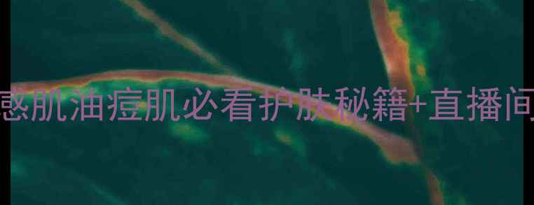 图片 高姿直播间爆改！敏感肌油痘肌必看护肤秘籍+直播间专属福利（附成分）