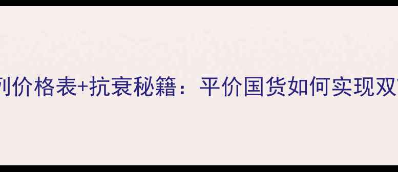 图片 高姿紧致双V系列价格表+抗衰秘籍：平价国货如何实现双V紧致年轻态？2