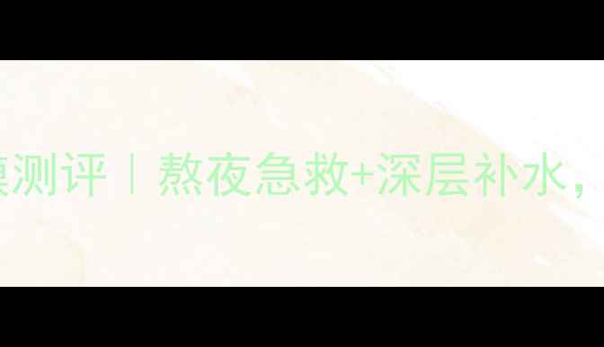 图片 高资雪耳源萃睡眠面膜测评｜熬夜急救+深层补水，28天见证透亮肌养成1