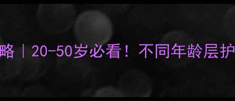 图片 高资面膜全攻略｜20-50岁必看！不同年龄层护肤方案+成分1