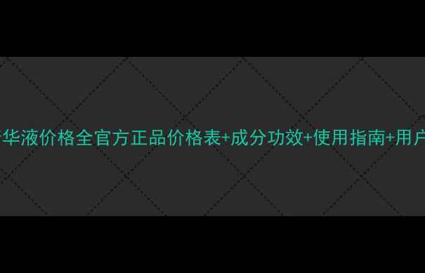 图片 魔力鲜颜精华液价格全官方正品价格表+成分功效+使用指南+用户真实评价1