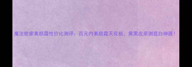 图片 魔法世家素颜霜性价比测评：百元内素颜霜天花板，黄黑皮亲测显白神器！