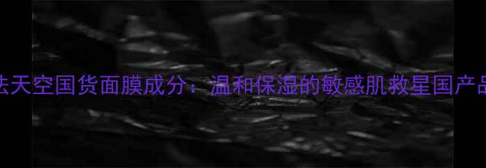 图片 魔法天空国货面膜成分：温和保湿的敏感肌救星国产品牌