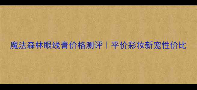 图片 魔法森林眼线膏价格测评｜平价彩妆新宠性价比