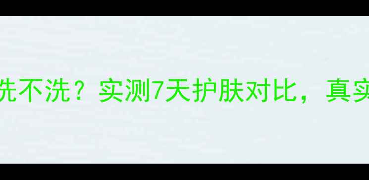 图片 魔法森林面膜洗不洗？实测7天护肤对比，真实体验大公开！