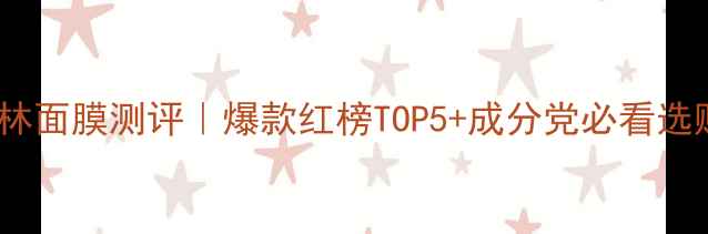 图片 魔法森林面膜测评｜爆款红榜TOP5+成分党必看选购指南2