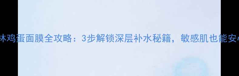 图片 魔法森林鸡蛋面膜全攻略：3步解锁深层补水秘籍，敏感肌也能安心用！1