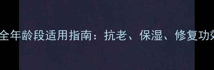 图片 鲟鱼子护肤品全年龄段适用指南：抗老、保湿、修复功效与使用技巧2
