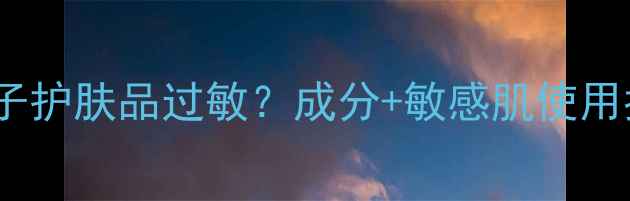 图片 鲟鱼子护肤品过敏？成分+敏感肌使用指南1