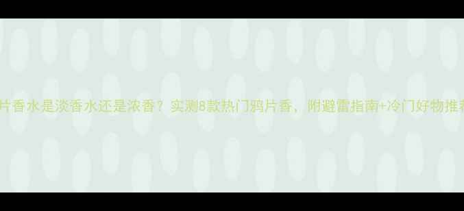 图片 鸦片香水是淡香水还是浓香？实测8款热门鸦片香，附避雷指南+冷门好物推荐1