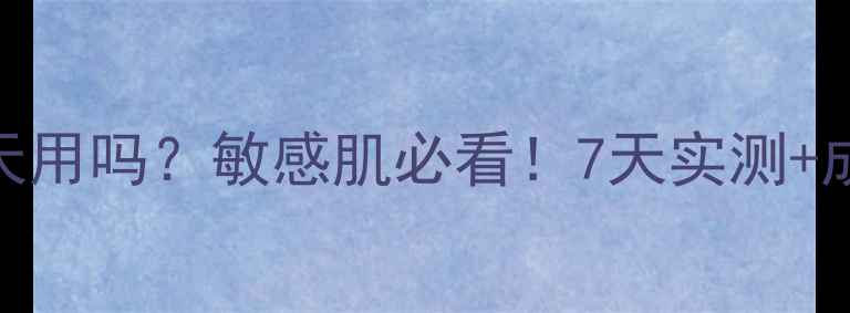 图片 鹿茸面膜能天天用吗？敏感肌必看！7天实测+成分+正确用法2
