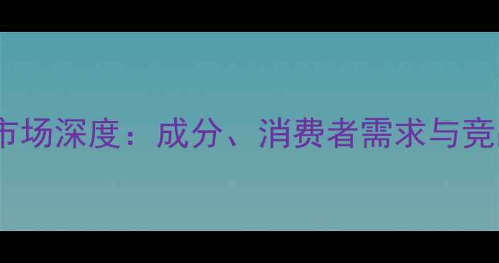 图片 麦拉宁护肤品市场深度：成分、消费者需求与竞品对比全攻略1