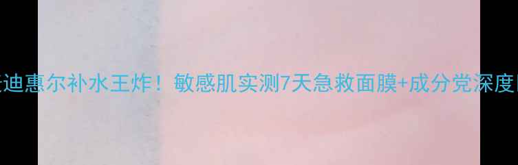 图片 麦迪惠尔补水王炸！敏感肌实测7天急救面膜+成分党深度✨