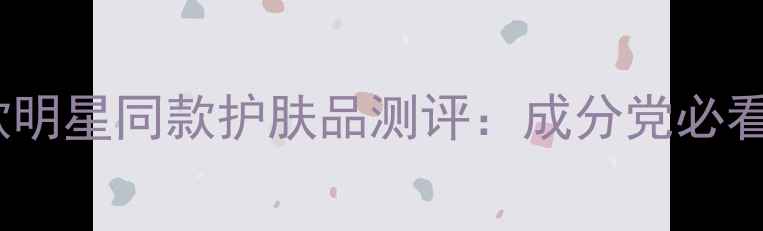 图片 黄圣依代言的10款明星同款护肤品测评：成分党必看的抗老护肤指南2