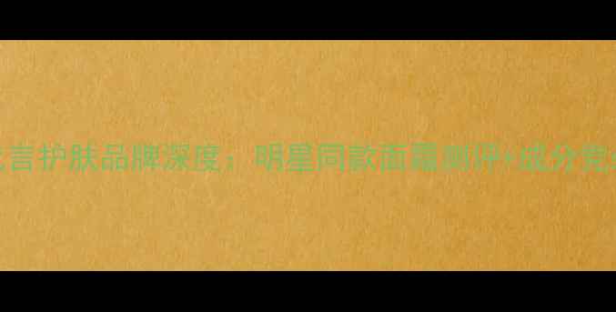 图片 黄子韬全新代言护肤品牌深度：明星同款面霜测评+成分党必看使用攻略