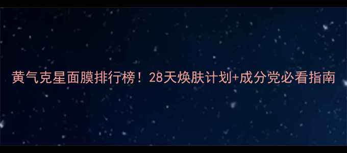图片 黄气克星面膜排行榜！28天焕肤计划+成分党必看指南