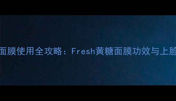 图片 黄糖面膜使用全攻略：Fresh黄糖面膜功效与上脸实测