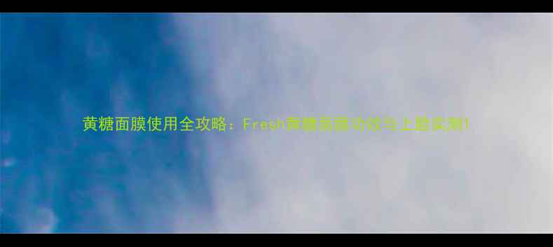 图片 黄糖面膜使用全攻略：Fresh黄糖面膜功效与上脸实测1