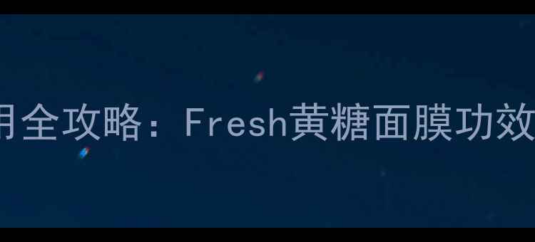 图片 黄糖面膜使用全攻略：Fresh黄糖面膜功效与上脸实测2