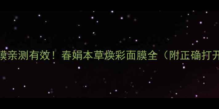 图片 黄芪面膜亲测有效！春娟本草焕彩面膜全（附正确打开方式）